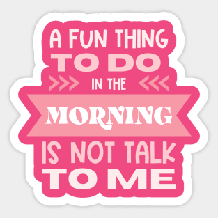 A Fun Thing To Do In The Morning Is Not Talk To Me Sticker